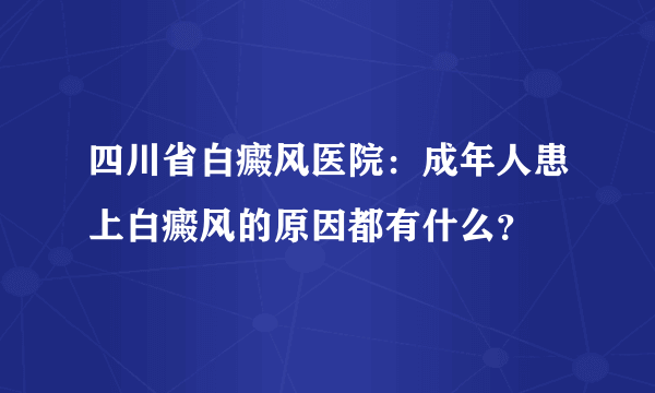 四川省白癜风医院：成年人患上白癜风的原因都有什么？