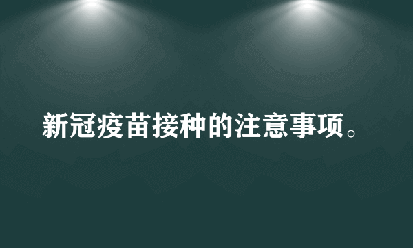 新冠疫苗接种的注意事项。