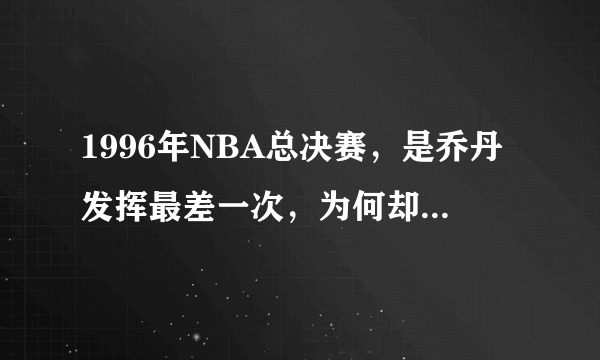 1996年NBA总决赛，是乔丹发挥最差一次，为何却是夺冠最轻松一次？