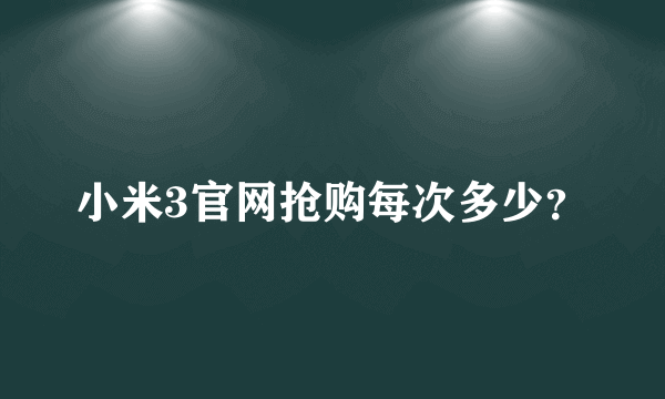 小米3官网抢购每次多少？