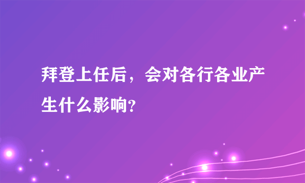 拜登上任后，会对各行各业产生什么影响？