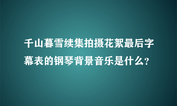 千山暮雪续集拍摄花絮最后字幕表的钢琴背景音乐是什么？