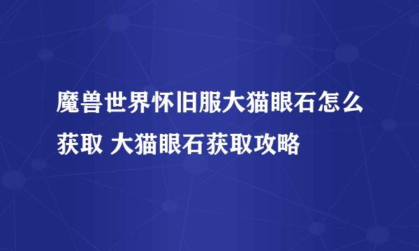 魔兽世界怀旧服大猫眼石怎么获取 大猫眼石获取攻略