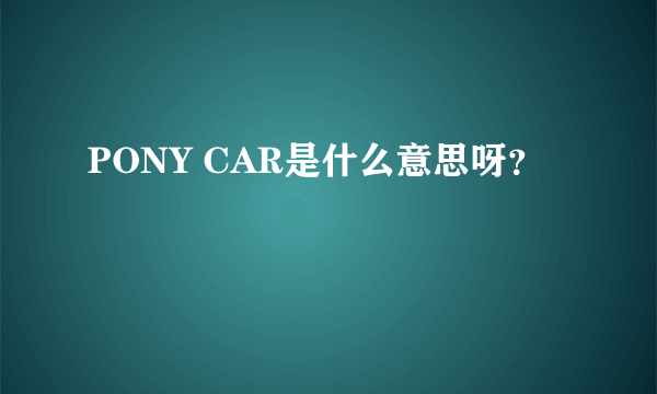 PONY CAR是什么意思呀？