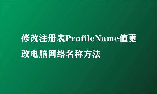 修改注册表ProfileName值更改电脑网络名称方法