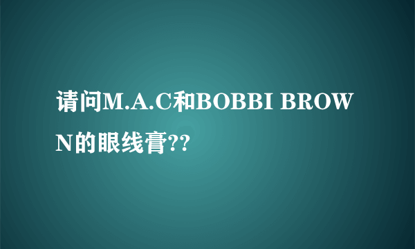 请问M.A.C和BOBBI BROWN的眼线膏??