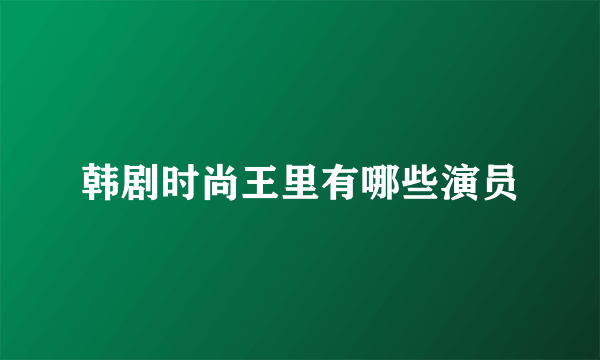 韩剧时尚王里有哪些演员