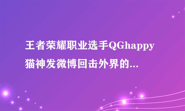 王者荣耀职业选手QGhappy猫神发微博回击外界的质疑“内定交易”，你怎么看？