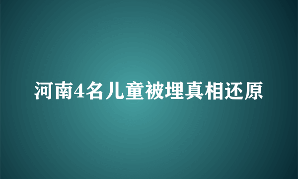 河南4名儿童被埋真相还原