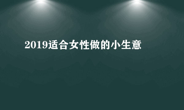 2019适合女性做的小生意