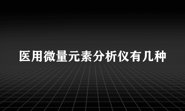 医用微量元素分析仪有几种