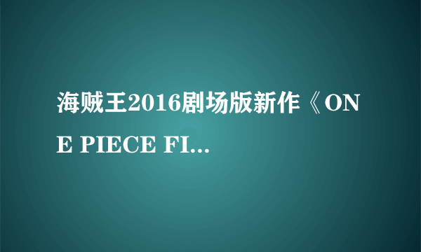 海贼王2016剧场版新作《ONE PIECE FILM GOLD》要有字幕的