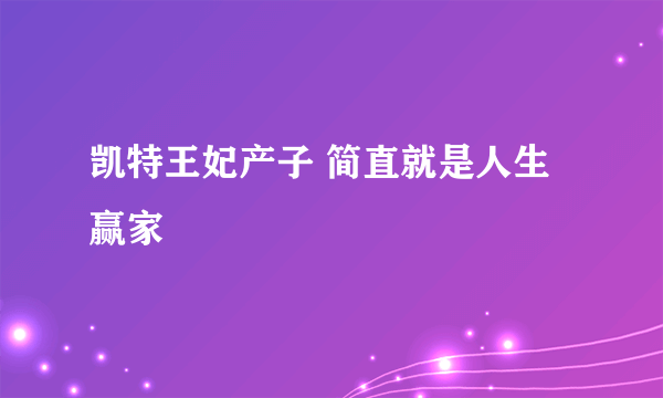 凯特王妃产子 简直就是人生赢家