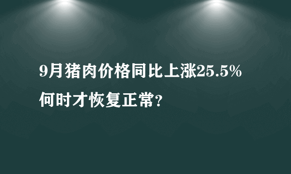 9月猪肉价格同比上涨25.5% 何时才恢复正常？