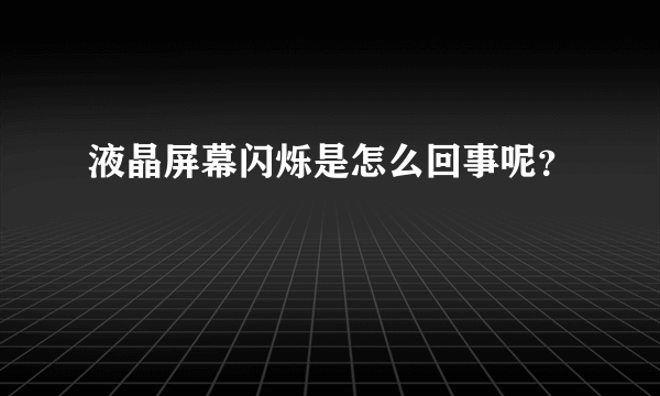 液晶屏幕闪烁是怎么回事呢？