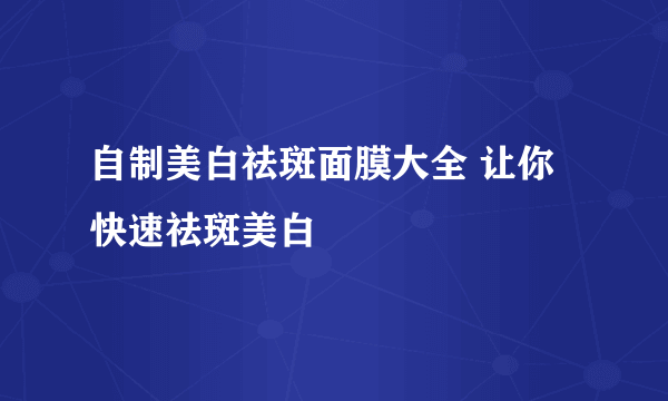 自制美白祛斑面膜大全 让你快速祛斑美白