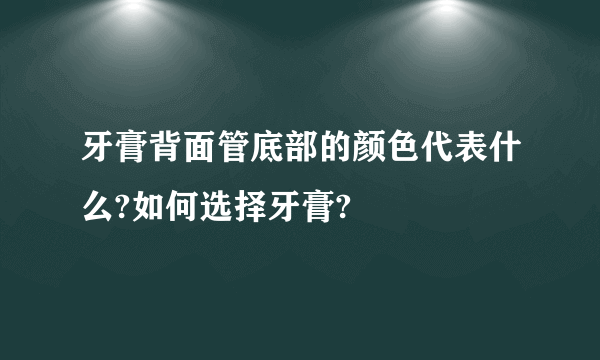 牙膏背面管底部的颜色代表什么?如何选择牙膏?