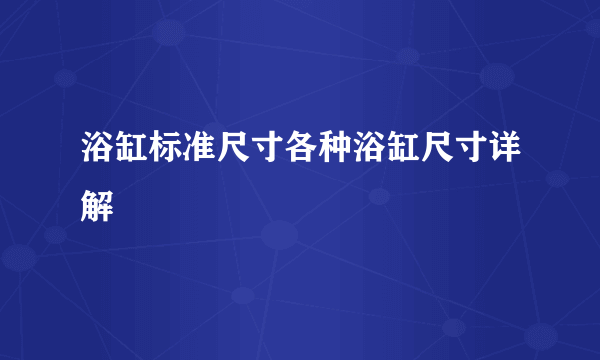 浴缸标准尺寸各种浴缸尺寸详解