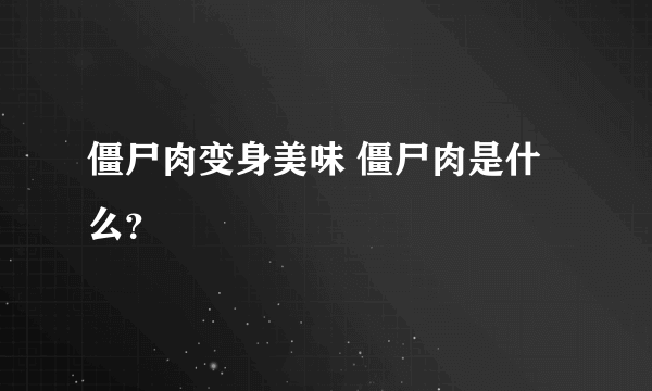 僵尸肉变身美味 僵尸肉是什么？