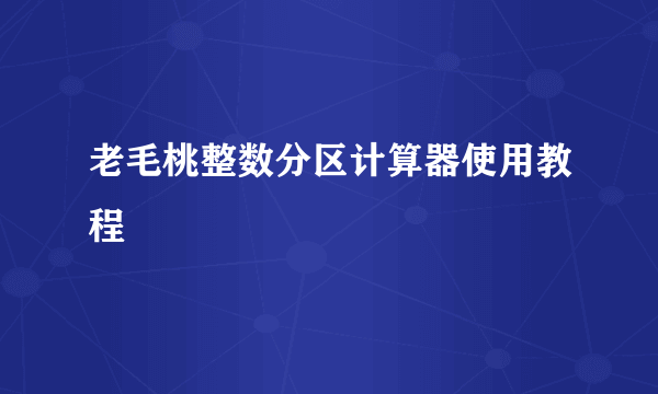 老毛桃整数分区计算器使用教程