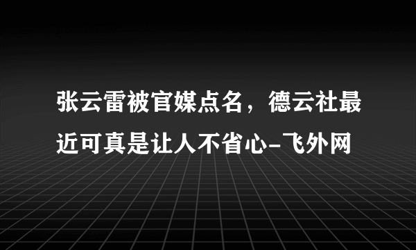 张云雷被官媒点名，德云社最近可真是让人不省心-飞外网