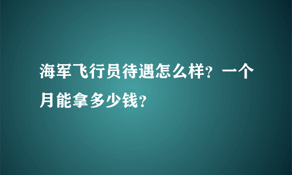 海军飞行员待遇怎么样？一个月能拿多少钱？