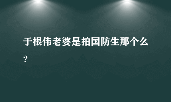 于根伟老婆是拍国防生那个么？