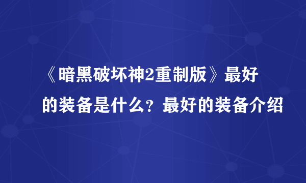 《暗黑破坏神2重制版》最好的装备是什么？最好的装备介绍