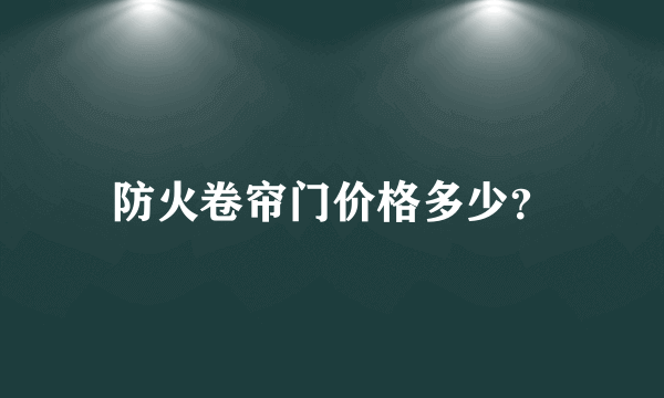 防火卷帘门价格多少？