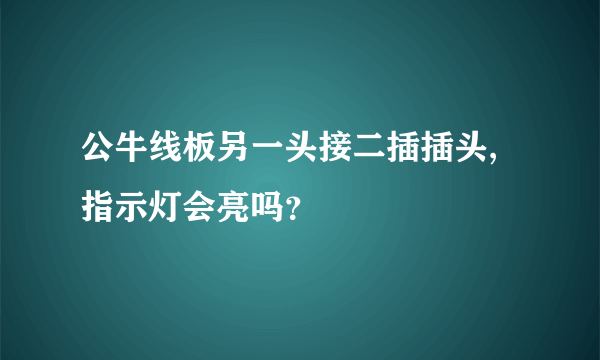 公牛线板另一头接二插插头,指示灯会亮吗？