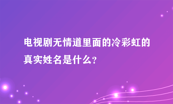 电视剧无情道里面的冷彩虹的真实姓名是什么？