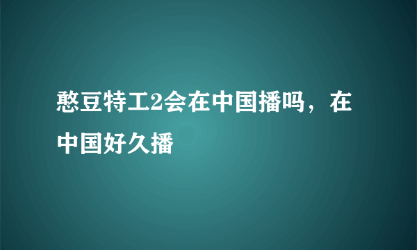 憨豆特工2会在中国播吗，在中国好久播