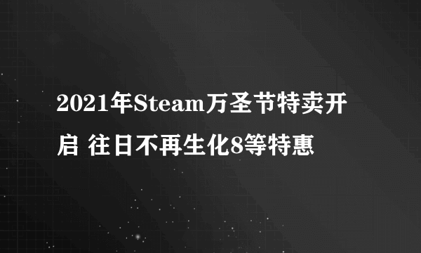 2021年Steam万圣节特卖开启 往日不再生化8等特惠