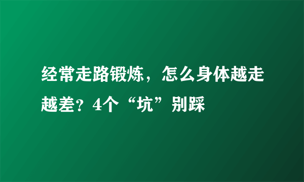 经常走路锻炼，怎么身体越走越差？4个“坑”别踩