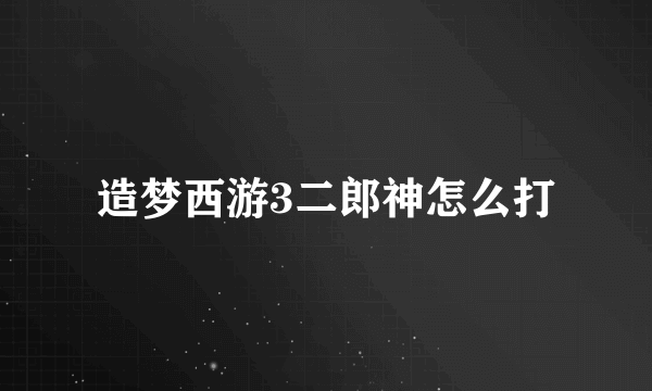 造梦西游3二郎神怎么打