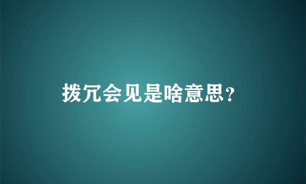 拨冗会见是啥意思？