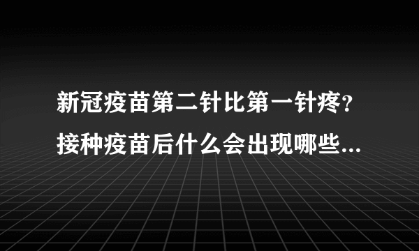 新冠疫苗第二针比第一针疼？接种疫苗后什么会出现哪些不适反应