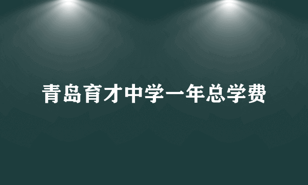 青岛育才中学一年总学费