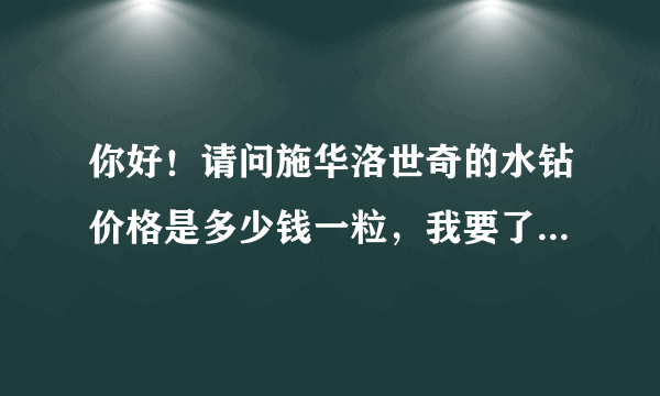 你好！请问施华洛世奇的水钻价格是多少钱一粒，我要了解的尺寸是2mm、3mm、6mm？