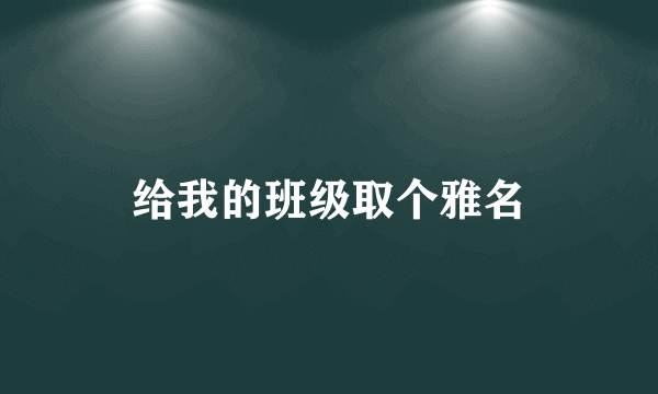 给我的班级取个雅名