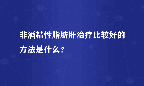 非酒精性脂肪肝治疗比较好的方法是什么？