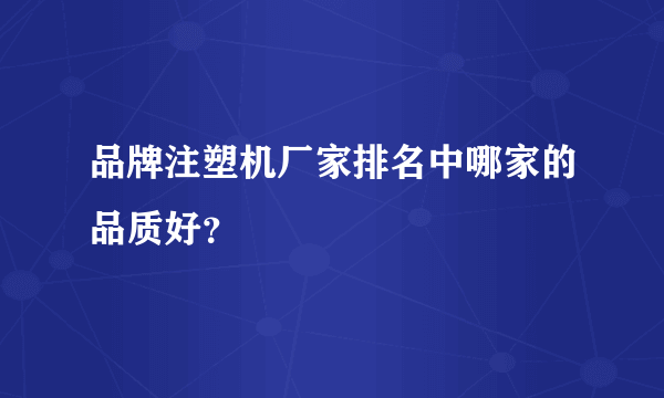 品牌注塑机厂家排名中哪家的品质好？