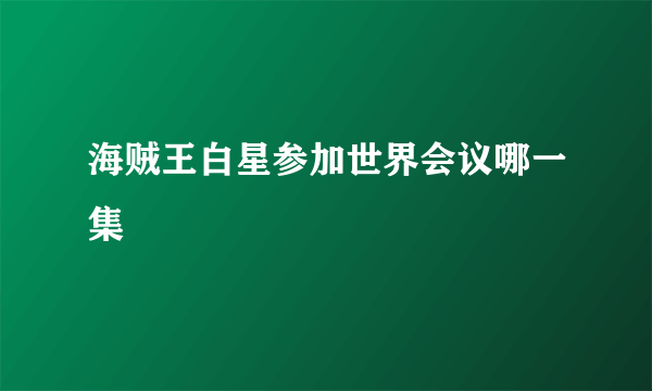 海贼王白星参加世界会议哪一集