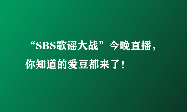 “SBS歌谣大战”今晚直播，你知道的爱豆都来了！