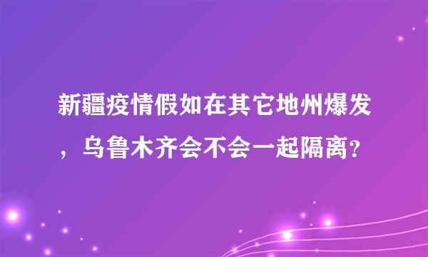 新疆疫情假如在其它地州爆发，乌鲁木齐会不会一起隔离？