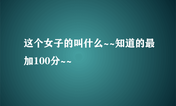 这个女子的叫什么~~知道的最加100分~~