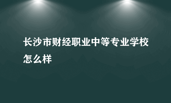 长沙市财经职业中等专业学校怎么样