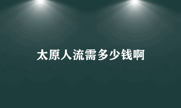 太原人流需多少钱啊