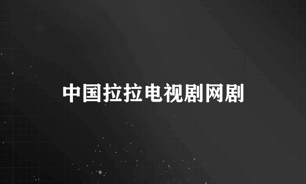 中国拉拉电视剧网剧