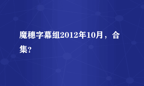 魔穗字幕组2012年10月，合集？